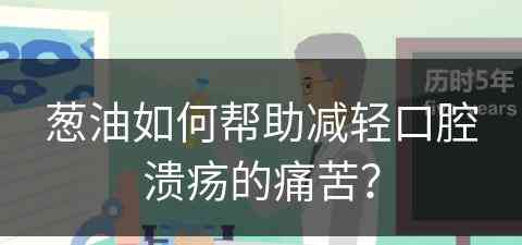 葱油如何帮助减轻口腔溃疡的痛苦？